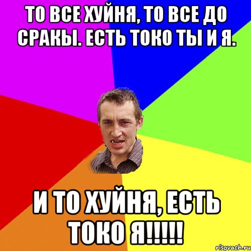 то все хуйня, то все до сракы. есть токо ты и я. и то хуйня, есть токо я!!!!!, Мем Чоткий паца