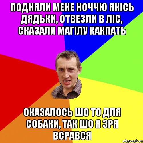 подняли мене ноччю якісь дядьки, отвезли в ліс, сказали магілу какпать оказалось шо то для собаки, так шо я зря всрався, Мем Чоткий паца