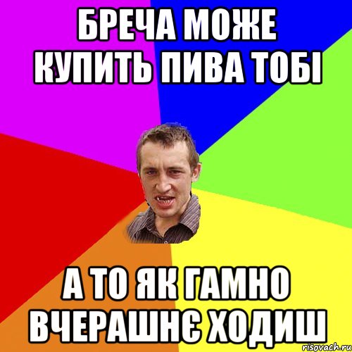 Бреча може купить пива тобі а то як гамно вчерашнє ходиш, Мем Чоткий паца