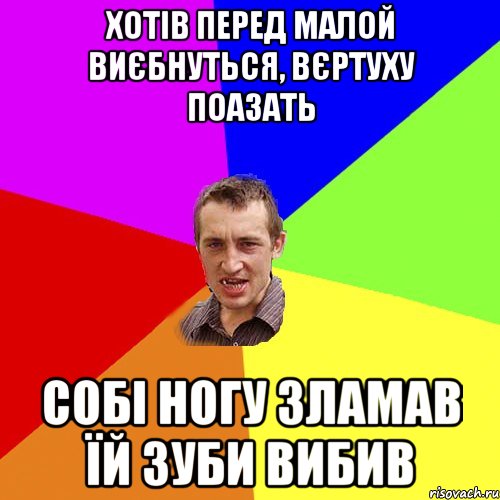 хотів перед малой виєбнуться, вєртуху поазать собі ногу зламав їй зуби вибив, Мем Чоткий паца