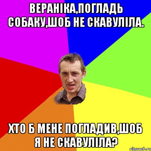 Вераніка,погладь собаку,шоб не скавуліла. хто б мене погладив,шоб я не скавуліла?, Мем Чоткий паца