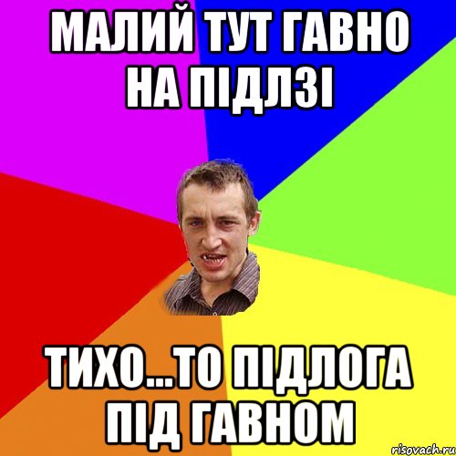 малий тут гавно на підлзі тихо...то підлога під гавном, Мем Чоткий паца