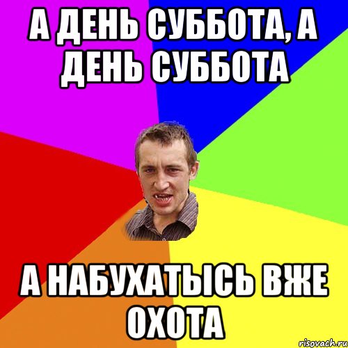 а день суббота, а день суббота а набухатысь вже охота, Мем Чоткий паца