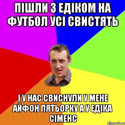 Пішли з Едіком на футбол усі свистять І у нас свиснули у мене айфон пятьорку а у Едіка сіменс, Мем Чоткий паца