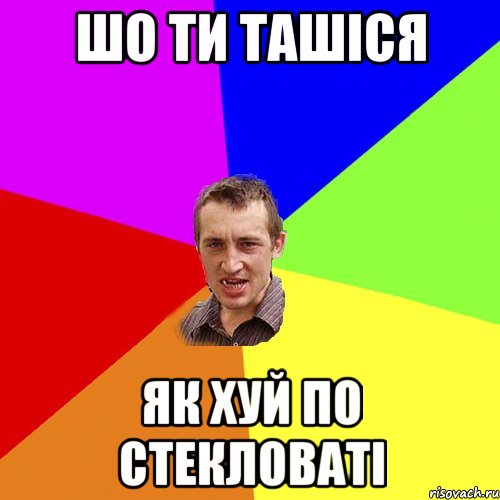 шо ти ташicя як хуй по стекловатi, Мем Чоткий паца