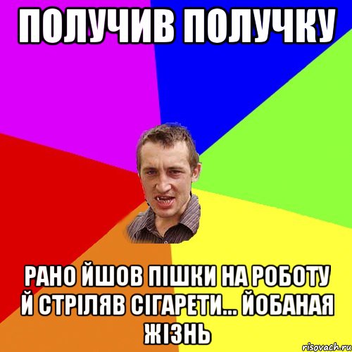 получив получку рано йшов пішки на роботу й стріляв сігарети... йобаная жізнь