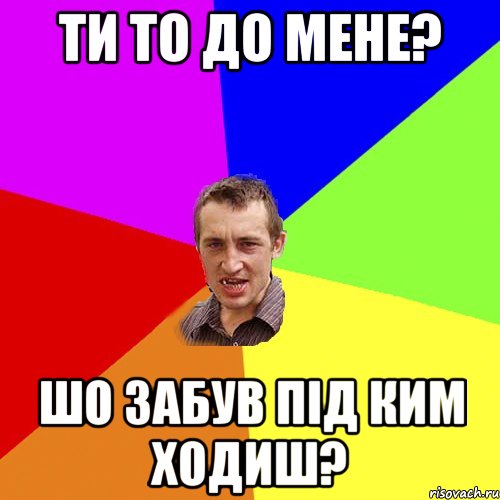 ти то до мене? шо забув під ким ходиш?, Мем Чоткий паца