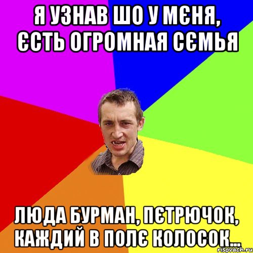 я узнав шо у мєня, єсть огромная сємья люда бурман, пєтрючок, каждий в полє колосок..., Мем Чоткий паца