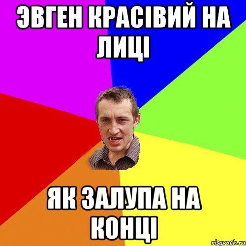 Эвген красівий на лиці як залупа на конці, Мем Чоткий паца