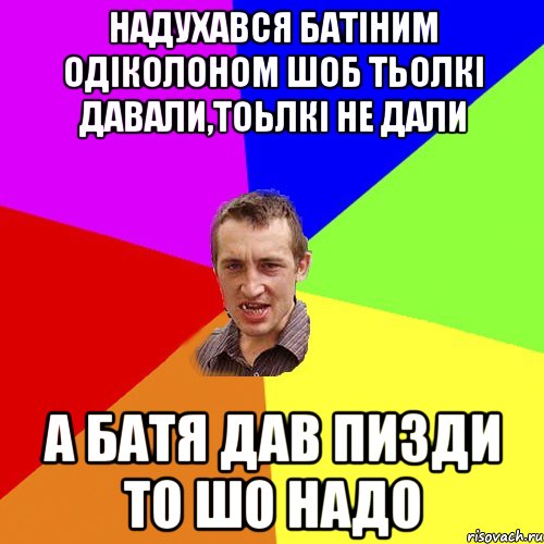 надухався батіним одіколоном шоб тьолкі давали,тоьлкі не дали А батя дав пизди то шо надо, Мем Чоткий паца