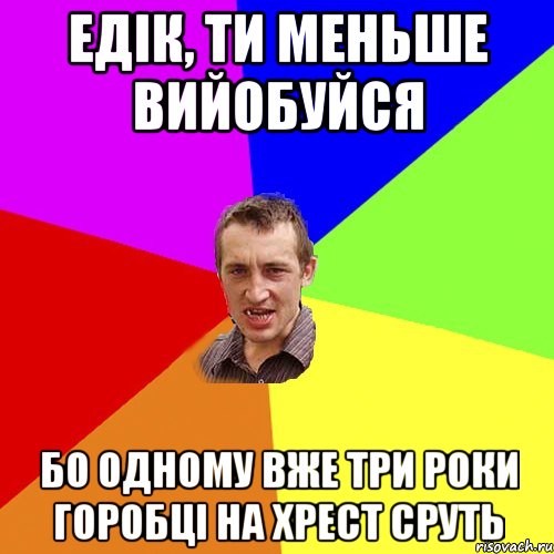 едік, ти меньше вийобуйся Бо одному вже три роки горобці на хрест сруть, Мем Чоткий паца