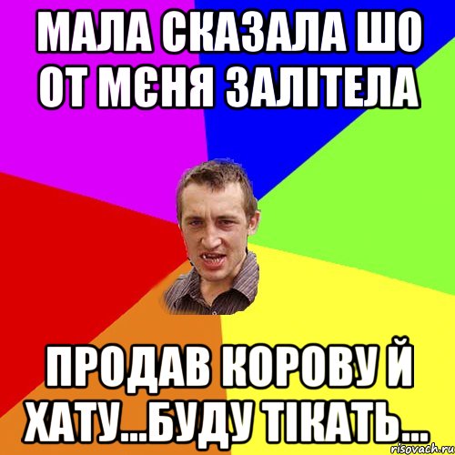 Мала сказала шо от мєня залітела Продав корову й хату...Буду тікать..., Мем Чоткий паца