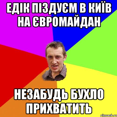 Едік піздуєм в Київ на Євромайдан незабудь бухло прихватить, Мем Чоткий паца