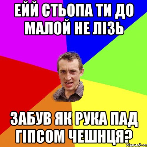 ейй стьопа ти до малой не лізь забув як рука пад гіпсом чешнця?, Мем Чоткий паца