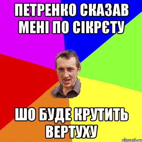 Петренко сказав мені по сікрєту шо буде крутить вертуху, Мем Чоткий паца