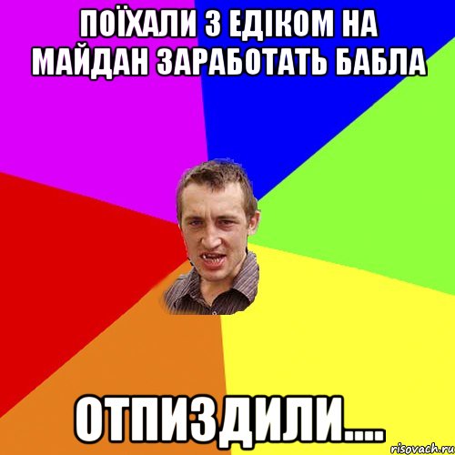 поїхали з едіком на майдан заработать бабла отпиздили...., Мем Чоткий паца