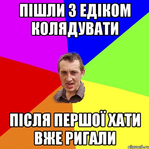 пішли з едіком колядувати після першої хати вже ригали, Мем Чоткий паца