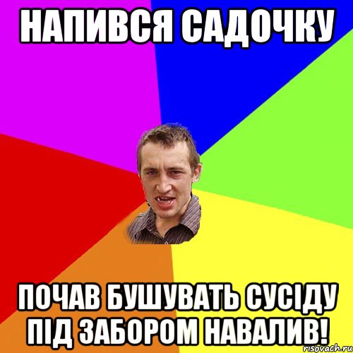 НАПИВСЯ САДОЧКУ ПОЧАВ БУШУВАТЬ СУСІДУ ПІД ЗАБОРОМ НАВАЛИВ!, Мем Чоткий паца