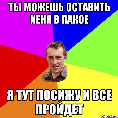 Ты можешь оставить иеня в пакое Я тут посижу и все пройдет, Мем Чоткий паца