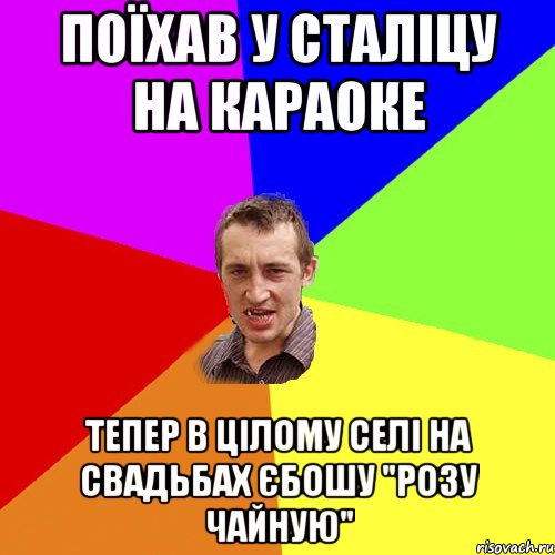 поїхав у сталіцу на караоке тепер в цілому селі на свадьбах єбошу "розу чайную", Мем Чоткий паца