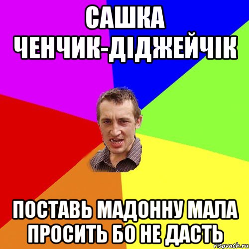 САШКА ЧЕНЧИК-ДІДЖЕЙЧІК ПОСТАВЬ МАДОННУ МАЛА ПРОСИТЬ БО НЕ ДАСТЬ, Мем Чоткий паца