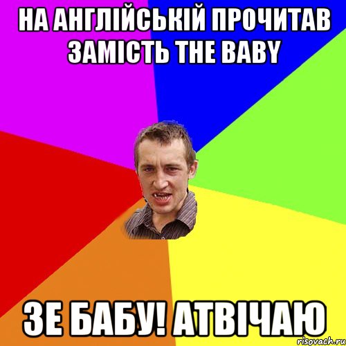 На англійській прочитав замість THE BABY ЗЕ баБУ! атвічаю, Мем Чоткий паца