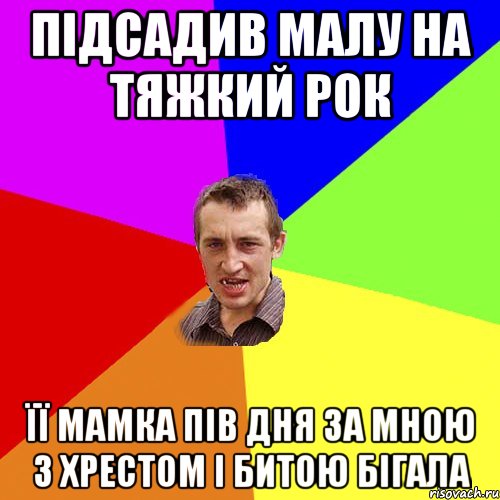 Підсадив малу на тяжкий рок Її мамка пів дня за мною з хрестом і битою бігала, Мем Чоткий паца