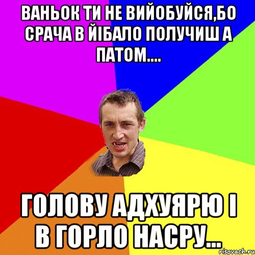 Ваньок ти не вийобуйся,бо срача в йiбало получиш а патом.... голову адхуярю i в горло насру..., Мем Чоткий паца