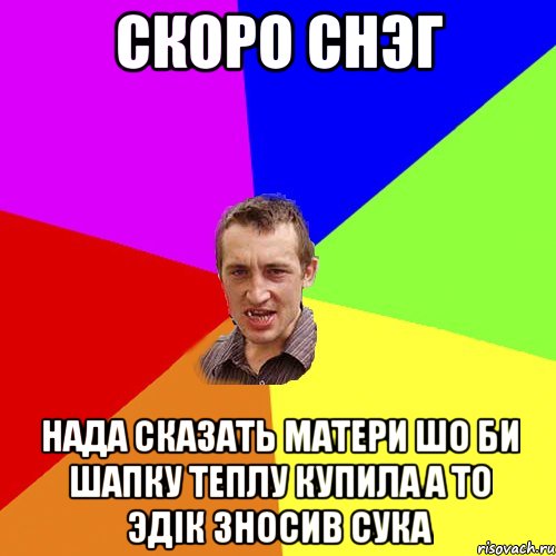 СКОРО СНЭГ НАДА СКАЗАТЬ МАТЕРИ ШО БИ ШАПКУ ТЕПЛУ КУПИЛА А ТО ЭДІК ЗНОСИВ СУКА, Мем Чоткий паца