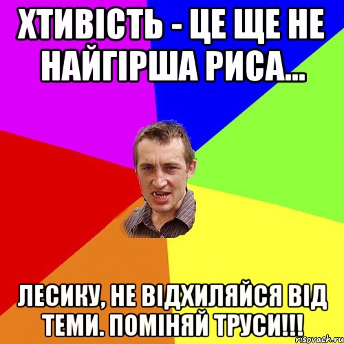 Хтивість - це ще не найгірша риса... Лесику, не відхиляйся від теми. Поміняй труси!!!