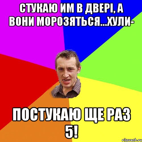 Стукаю им в двері, а вони морозяться...хули- постукаю ще раз 5!, Мем Чоткий паца