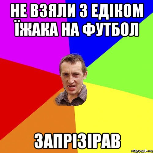 не взяли з едіком їжака на футбол запрізірав, Мем Чоткий паца