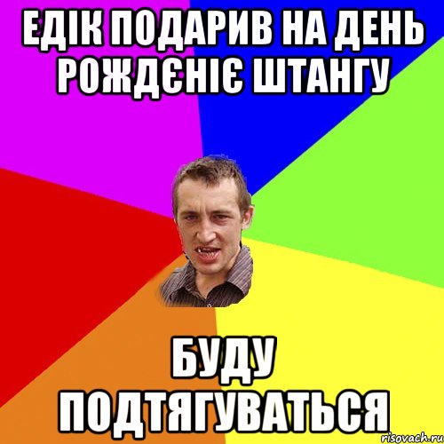 едік подарив на день рождєніє штангу буду подтягуваться, Мем Чоткий паца