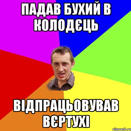 ПАДАВ БУХИЙ В КОЛОДЄЦЬ ВІДПРАЦЬОВУВАВ ВЄРТУХІ, Мем Чоткий паца