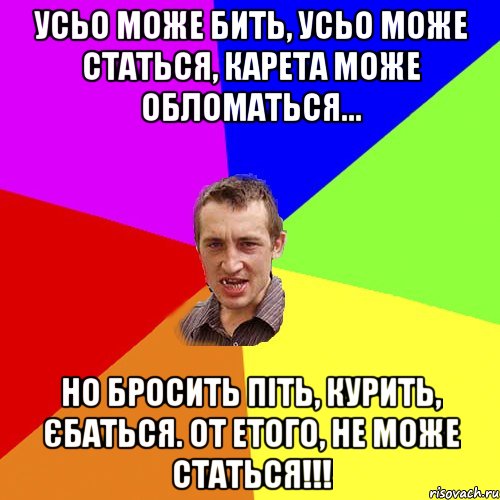 Усьо може бить, усьо може статься, карета може обломаться... Но бросить піть, курить, єбаться. От етого, не може статься!!!, Мем Чоткий паца