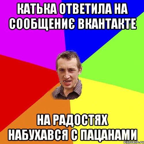 Катька ответила на сообщениє вкантакте на радостях набухався с пацанами, Мем Чоткий паца