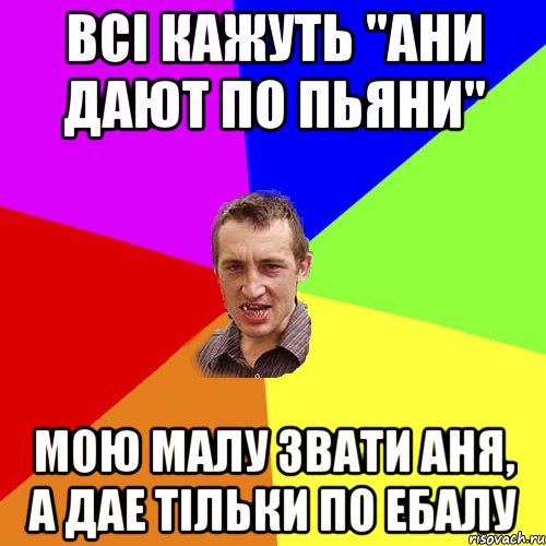 ВСІ КАЖУТЬ "АНИ ДАЮТ ПО ПЬЯНИ" МОЮ МАЛУ ЗВАТИ АНЯ, А ДАЕ ТІЛЬКИ ПО ЕБАЛУ, Мем Чоткий паца