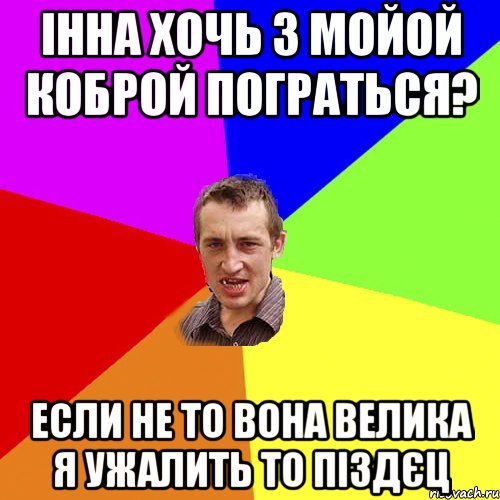 Інна хочь з мойой коброй пограться? Если не то вона велика я ужалить то піздєц, Мем Чоткий паца