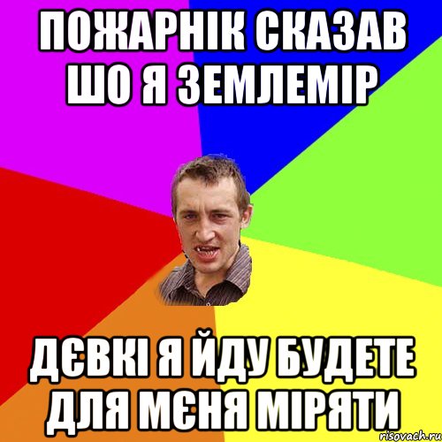 Пожарнік сказав шо я землемір дєвкі я йду будете для мєня міряти, Мем Чоткий паца