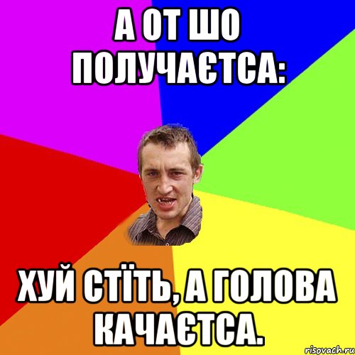 А от шо получаєтса: Хуй стїть, а голова качаєтса., Мем Чоткий паца