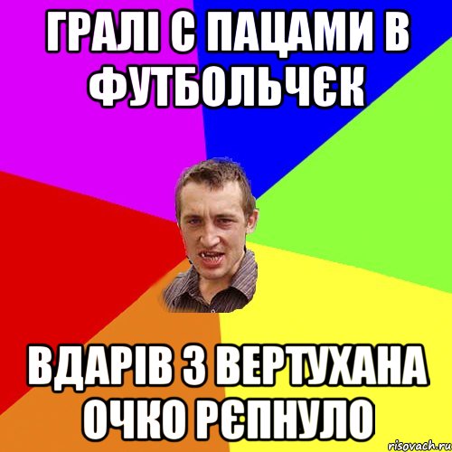 Гралі С пацами В футбольчєк Вдарів З вертуХана Очко рєпнуло, Мем Чоткий паца