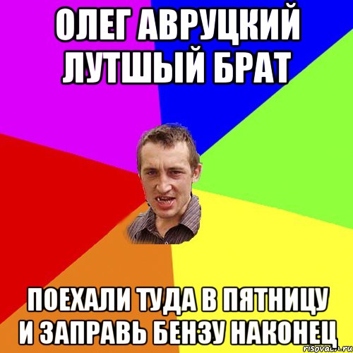 Олег Авруцкий лутшый брат поехали туда в пятницу и заправь бензу наконец, Мем Чоткий паца