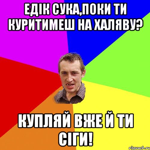 Едік сука,поки ти куритимеш на халяву? Купляй вже й ти сіги!, Мем Чоткий паца