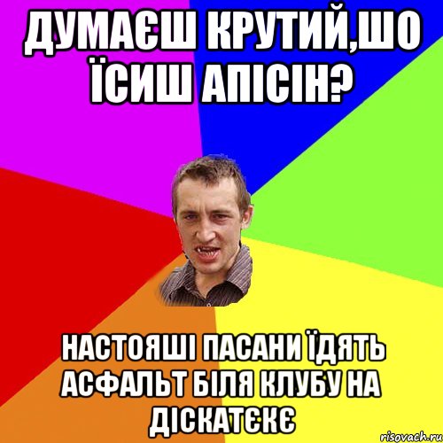 думаєш крутий,шо їсиш апісін? Настояші пасани їдять асфальт біля клубу на діскатєкє, Мем Чоткий паца