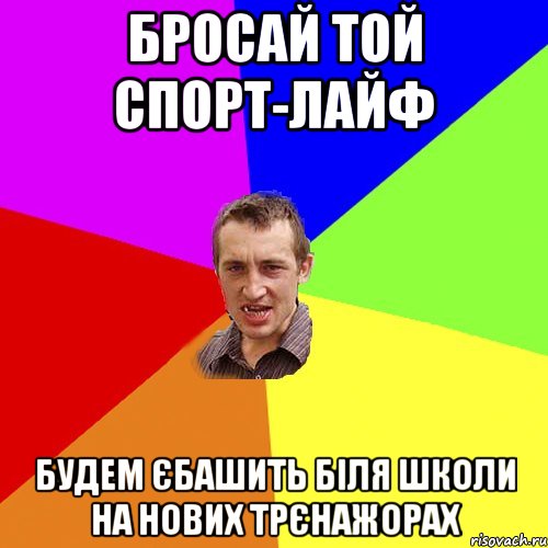 БРОСАЙ ТОЙ СПОРТ-ЛАЙФ БУДЕМ ЄБАШИТЬ БІЛЯ ШКОЛИ НА НОВИХ ТРЄНАЖОРАХ, Мем Чоткий паца