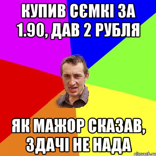 купив сємкі за 1.90, дав 2 рубля Як мажор сказав, здачі не нада, Мем Чоткий паца