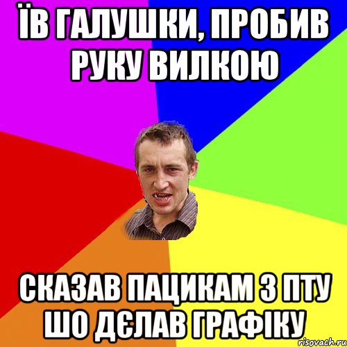 їв галушки, пробив руку вилкою сказав пацикам з ПТУ шо дєлав графіку, Мем Чоткий паца