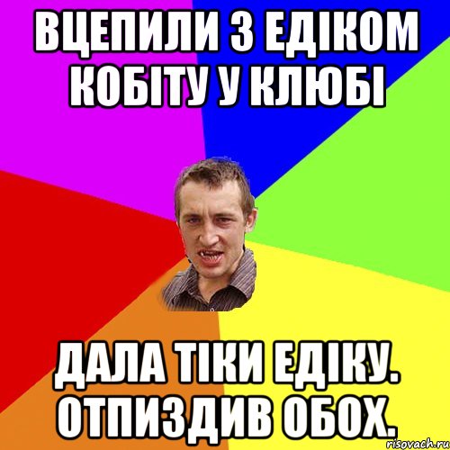 вцепили з едiком кобiту у клюбi дала тiки едiку. отпиздив обох., Мем Чоткий паца