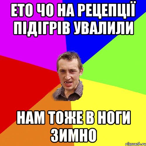 ето чо на рецепції підігрів увалили нам тоже в ноги зимно, Мем Чоткий паца