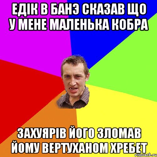 едiк в банэ сказав що у мене маленька кобра захуярiв його зломав йому вертуханом хребет, Мем Чоткий паца